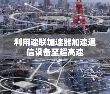 利用速联加速器加速通信设备至超高速