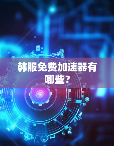 韩服免费加速器有哪些? 韩服免费加速器有哪些?
