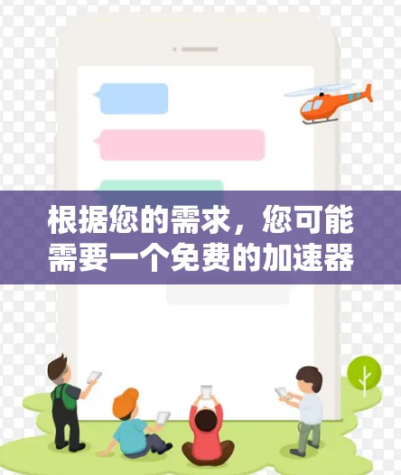 根据您的需求，您可能需要一个免费的加速器，能够帮助您快速访问网络资源或下载文件。以下是推荐的工具和方法