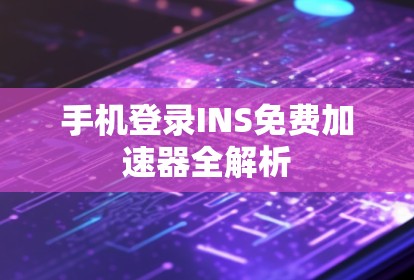 手机登录INS免费加速器全解析 手机登录INS免费加速器全解析