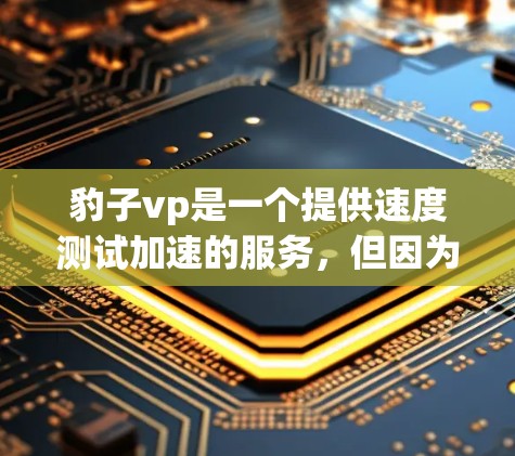 豹子vp是一个提供速度测试加速的服务，但因为是免费的，可能无法提供所有功能。以下是一些步骤可以帮助你下载并使用豹子vp