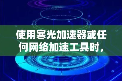 使用寒光加速器或任何网络加速工具时，建议您先确认其合法性。如果加速器是第三方提供的，可能需要先申请注册或购买使用权，否则可能会受到相关法律法规的审查