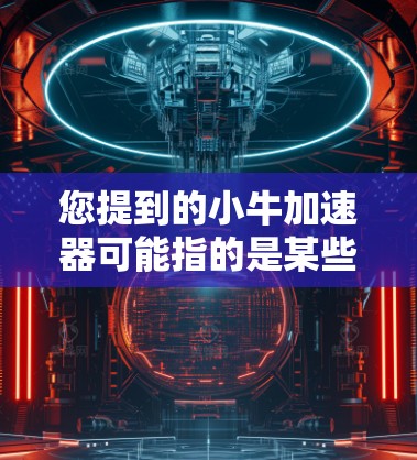 您提到的小牛加速器可能指的是某些加速软件，但您需要明确是否需要免费版的小牛加速器。通常，小牛加速器的免费版功能有限，可能无法满足您的需求。以下是一些可能的解决方案