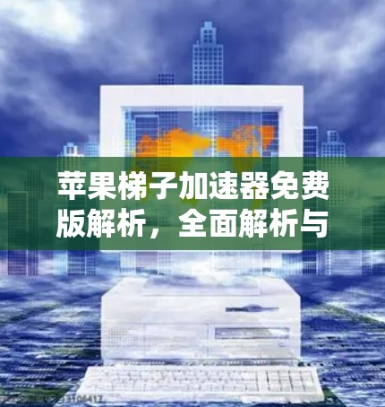苹果梯子加速器免费版解析,全面解析与优化建议 苹果梯子加速器免费版解析,全面解析与优化建议