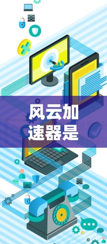风云加速器是一个功能强大的网络加速软件,通常分为免费版和付费版两种。以下是关于其使用的详细信息 风云加速器是一个功能强大的网络加速软件,通常分为免费版和付费版两种。以下是关于其使用的详细信息