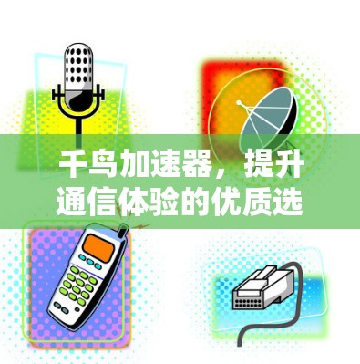 千鸟加速器，提升通信体验的优质选择