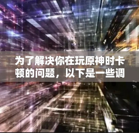 为了解决你在玩原神时卡顿的问题，以下是一些调整加速器的方法