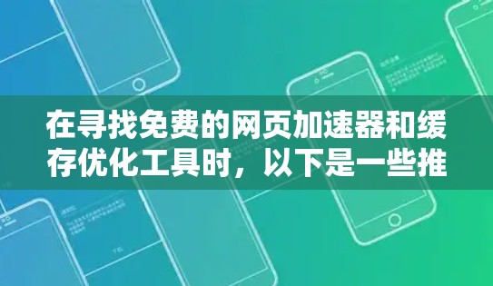 在寻找免费的网页加速器和缓存优化工具时，以下是一些推荐的选择，各有特点，可以根据具体情况调整使用