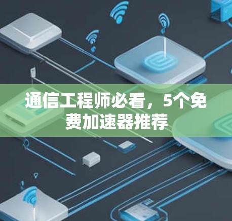 通信工程师必看,5个免费加速器推荐 通信工程师必看,5个免费加速器推荐