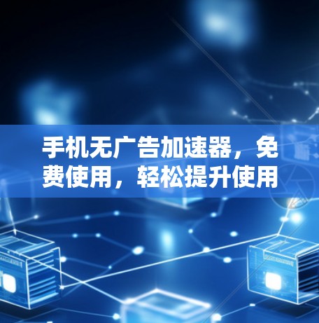 手机无广告加速器，免费使用，轻松提升使用体验