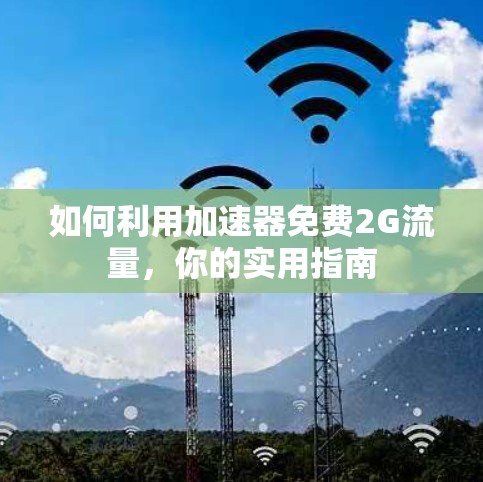 如何利用加速器免费2G流量,你的实用指南 如何利用加速器免费2G流量,你的实用指南