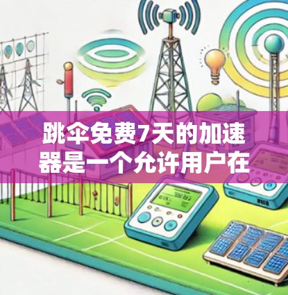 跳伞免费7天的加速器是一个允许用户在特定时间段使用跳伞服务的工具,通常限于7天内进行。以下是关于该加速器的详细信息 跳伞免费7天的加速器是一个允许用户在特定时间段使用跳伞服务的工具,通常限于7天内进行。以下是关于该加速器的详细信息