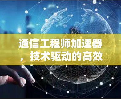 通信工程师加速器,技术驱动的高效传输体验 通信工程师加速器,技术驱动的高效传输体验