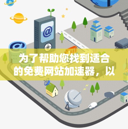 为了帮助您找到适合的免费网站加速器,以下是一些系统性的步骤和推荐 为了帮助您找到适合的免费网站加速器,以下是一些系统性的步骤和推荐