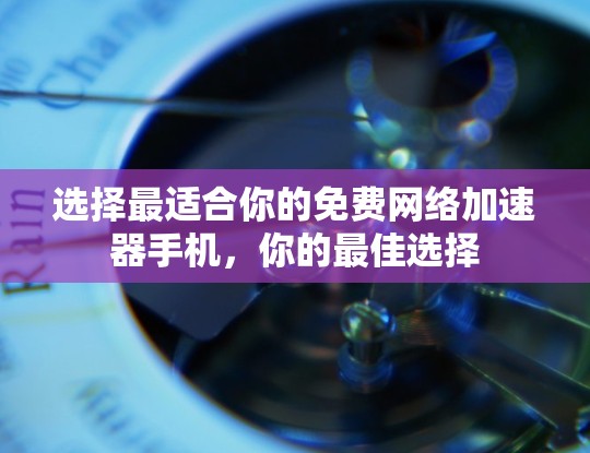 选择最适合你的免费网络加速器手机,你的最佳选择 选择最适合你的免费网络加速器手机,你的最佳选择
