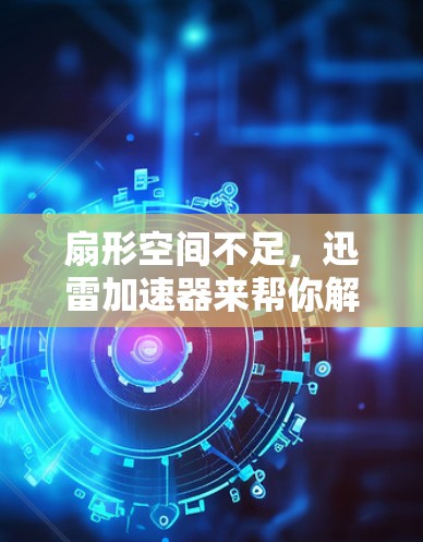 扇形空间不足,迅雷加速器来帮你解决! 扇形空间不足,迅雷加速器来帮你解决!