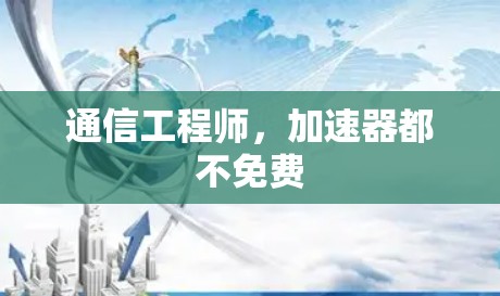 通信工程师,加速器都不免费 通信工程师,加速器都不免费