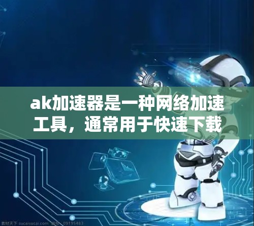 ak加速器是一种网络加速工具，通常用于快速下载大量文件或数据。免费十连可能指该工具提供十连数据传输功能，即支持十连网络服务。以下是关于ak加速器免费十连的详细信息