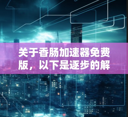 关于香肠加速器免费版,以下是逐步的解答 关于香肠加速器免费版,以下是逐步的解答