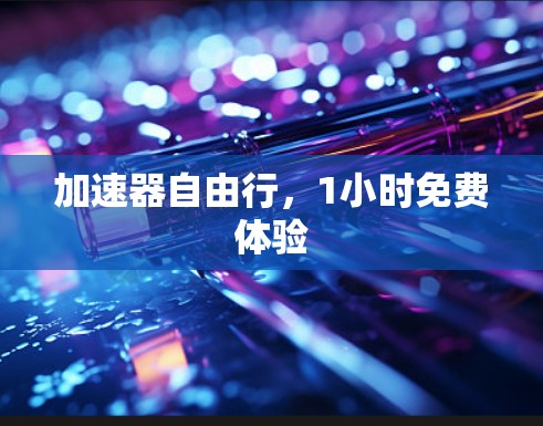 加速器自由行,1小时免费体验 加速器自由行,1小时免费体验