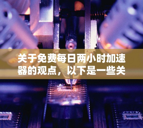 关于免费每日两小时加速器的观点,以下是一些关键点的分析 关于免费每日两小时加速器的观点,以下是一些关键点的分析