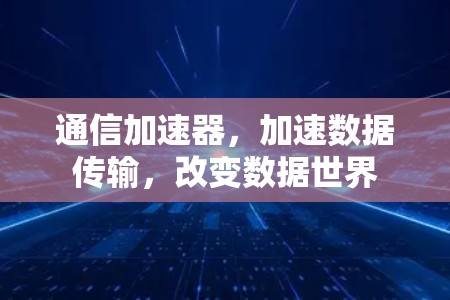通信加速器,加速数据传输,改变数据世界 通信加速器,加速数据传输,改变数据世界