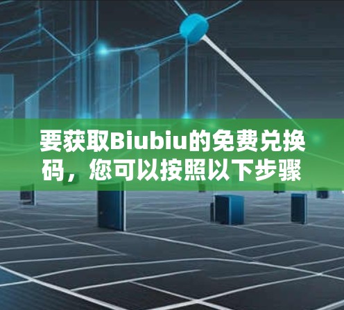 要获取Biubiu的免费兑换码,您可以按照以下步骤操作 要获取Biubiu的免费兑换码,您可以按照以下步骤操作