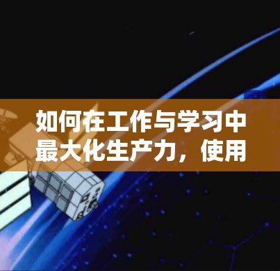 如何在工作与学习中最大化生产力,使用毒舌加速器的高效解决方案 如何在工作与学习中最大化生产力,使用毒舌加速器的高效解决方案