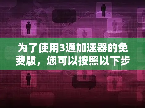 为了使用3通加速器的免费版，您可以按照以下步骤进行