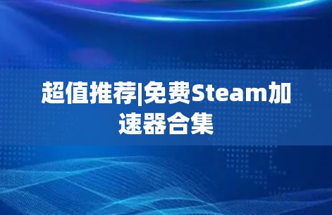 超值推荐|免费Steam加速器合集 超值推荐|免费Steam加速器合集