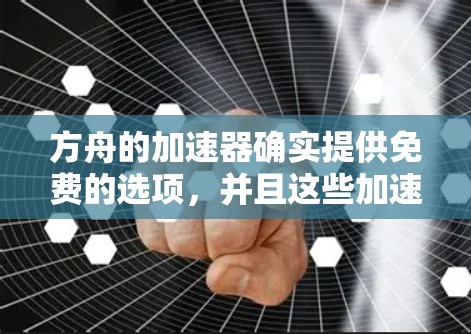 方舟的加速器确实提供免费的选项,并且这些加速器在游戏内可以自由使用。以下是关于方舟加速器的详细说明 方舟的加速器确实提供免费的选项,并且这些加速器在游戏内可以自由使用。以下是关于方舟加速器的详细说明