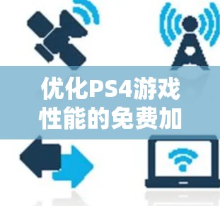 优化PS4游戏性能的免费加速器推荐