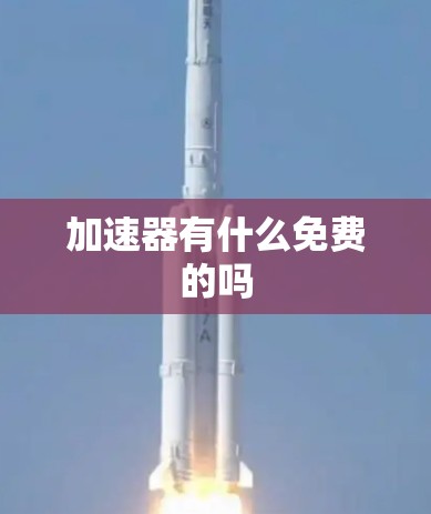 加速器有什么免费的吗 加速器有什么免费的吗
