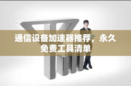 通信设备加速器推荐，永久免费工具清单