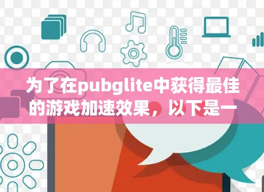 为了在pubglite中获得最佳的游戏加速效果,以下是一些推荐的免费或低费用的加速器模式,帮助您提升游戏加载速度 为了在pubglite中获得最佳的游戏加速效果,以下是一些推荐的免费或低费用的加速器模式,帮助您提升游戏加载速度