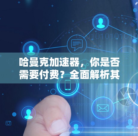 哈曼克加速器，你是否需要付费？全面解析其使用和效果