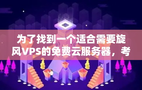 为了找到一个适合需要旋风VPS的免费云服务器,考虑以下步骤 为了找到一个适合需要旋风VPS的免费云服务器,考虑以下步骤