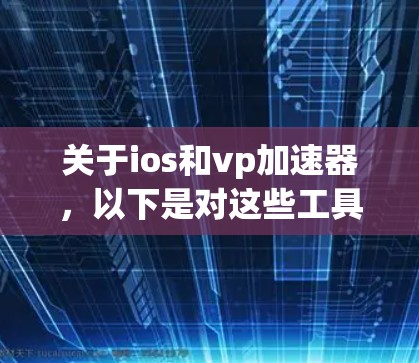关于ios和vp加速器,以下是对这些工具的详细分析和推荐 关于ios和vp加速器,以下是对这些工具的详细分析和推荐