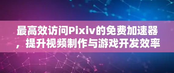 最高效访问Pixiv的免费加速器,提升视频制作与游戏开发效率 最高效访问Pixiv的免费加速器,提升视频制作与游戏开发效率