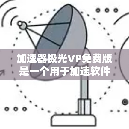 加速器极光VP免费版是一个用于加速软件或应用的工具,主要功能包括软件加速、应用加速、内存优化和资源管理。以下是一个逐步的指南,帮助你决定是否使用这个工具 加速器极光VP免费版是一个用于加速软件或应用的工具,主要功能包括软件加速、应用加速、内存优化和资源管理。以下是一个逐步的指南,帮助你决定是否使用这个工具