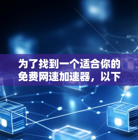 为了找到一个适合你的免费网速加速器,以下是一步步的建议 为了找到一个适合你的免费网速加速器,以下是一步步的建议