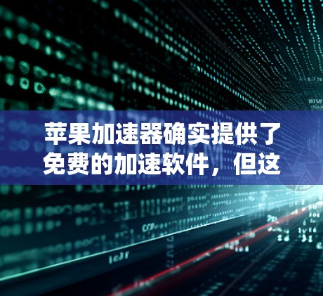 苹果加速器确实提供了免费的加速软件,但这些软件通常只能针对特定的操作系统或功能。以下是苹果加速器的免费版本和一些相关信息 苹果加速器确实提供了免费的加速软件,但这些软件通常只能针对特定的操作系统或功能。以下是苹果加速器的免费版本和一些相关信息