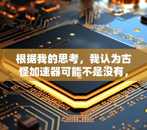 根据我的思考,我认为古怪加速器可能不是没有,而是取决于加速器的类型和功能。以下是对这一问题的详细分析 根据我的思考,我认为古怪加速器可能不是没有,而是取决于加速器的类型和功能。以下是对这一问题的详细分析