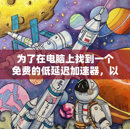 为了在电脑上找到一个免费的低延迟加速器,以下是一些推荐的软件,它们在免费版的延迟表现上相对较好,并且适合大多数用户 为了在电脑上找到一个免费的低延迟加速器,以下是一些推荐的软件,它们在免费版的延迟表现上相对较好,并且适合大多数用户
