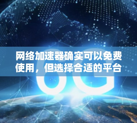 网络加速器确实可以免费使用,但选择合适的平台和功能需要根据个人需求进行综合考虑。以下是一些关键点和建议 网络加速器确实可以免费使用,但选择合适的平台和功能需要根据个人需求进行综合考虑。以下是一些关键点和建议
