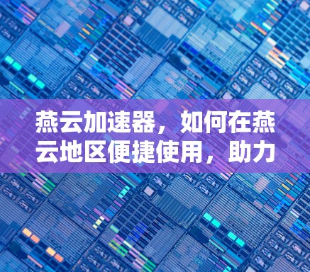 燕云加速器,如何在燕云地区便捷使用,助力高效资源获取 燕云加速器,如何在燕云地区便捷使用,助力高效资源获取
