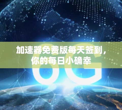 加速器免费版每天签到,你的每日小确幸 加速器免费版每天签到,你的每日小确幸