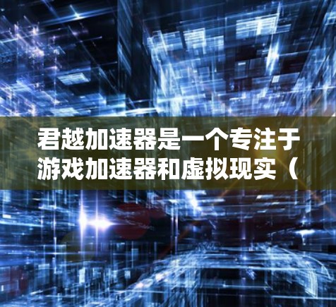 君越加速器是一个专注于游戏加速器和虚拟现实(VR)加速器的平台。如果你正在寻找一个免费的君越加速器账号,以下是一些关键信息和建议 君越加速器是一个专注于游戏加速器和虚拟现实(VR)加速器的平台。如果你正在寻找一个免费的君越加速器账号,以下是一些关键信息和建议