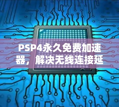 PSP4永久免费加速器,解决无线连接延迟的高效解决方案 PSP4永久免费加速器,解决无线连接延迟的高效解决方案