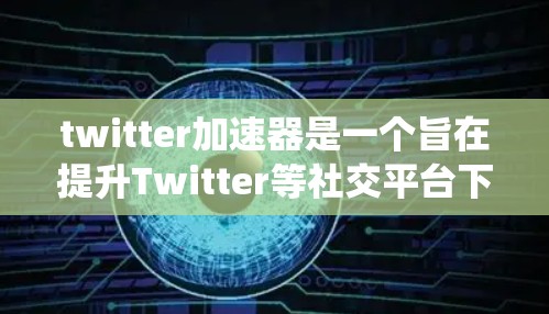 twitter加速器是一个旨在提升Twitter等社交平台下载和发布速度的工具，用户可以通过它优化他们的下载和发布体验。以下是对该工具的系统分析和总结